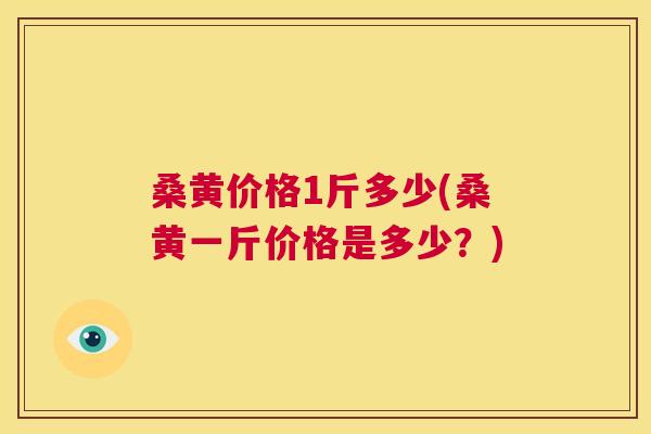 桑黄价格1斤多少(桑黄一斤价格是多少?) 桑黄价格1斤多少(桑黄一斤价格是多少?)
