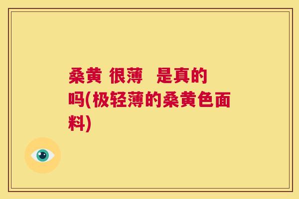 桑黄 很薄 是真的吗(极轻薄的桑黄色面料) 桑黄 很薄 是真的吗(极轻薄的桑黄色面料)