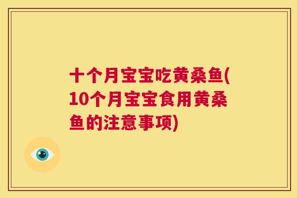 十个月宝宝吃黄桑鱼(10个月宝宝食用黄桑鱼的注意事项) 十个月宝宝吃黄桑鱼(10个月宝宝食用黄桑鱼的注意事项)
