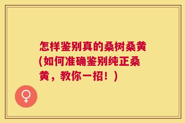 怎样鉴别真的桑树桑黄(如何准确鉴别纯正桑黄,教你一招!) 怎样鉴别真的桑树桑黄(如何准确鉴别纯正桑黄,教你一招!)