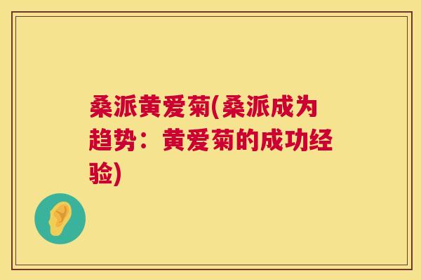 桑派黄爱菊(桑派成为趋势:黄爱菊的成功经验) 桑派黄爱菊(桑派成为趋势:黄爱菊的成功经验)