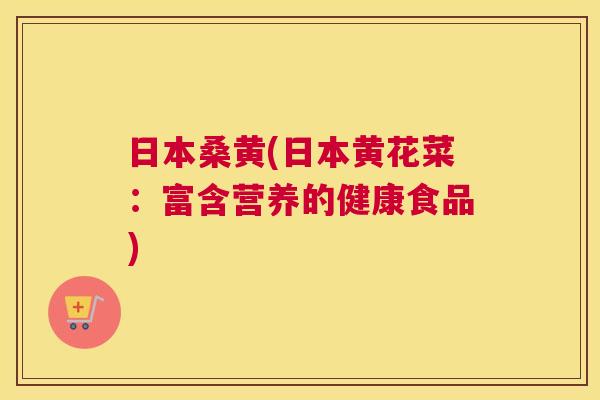 日本桑黄(日本黄花菜:富含营养的健康食品) 日本桑黄(日本黄花菜:富含营养的健康食品)