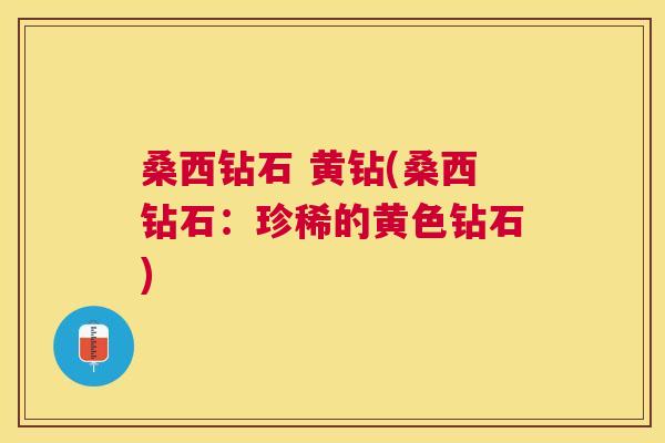 桑西钻石 黄钻(桑西钻石:珍稀的黄色钻石) 桑西钻石 黄钻(桑西钻石:珍稀的黄色钻石)
