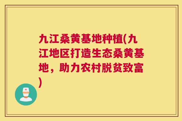 九江桑黄基地种植(九江地区打造生态桑黄基地,助力农村脱贫致富) 九江桑黄基地种植(九江地区打造生态桑黄基地,助力农村脱贫致富)