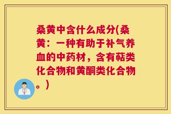 桑黄中含什么成分(桑黄:一种有助于的材,含有萜类化合物和黄酮类化合物。) 桑黄中含什么成分(桑黄:一种有助于的材,含有萜类化合物和黄酮类化合物。)
