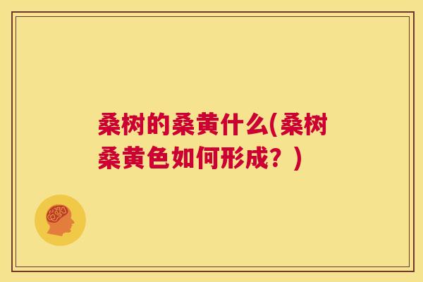 桑树的桑黄什么(桑树桑黄色如何形成?) 桑树的桑黄什么(桑树桑黄色如何形成?)