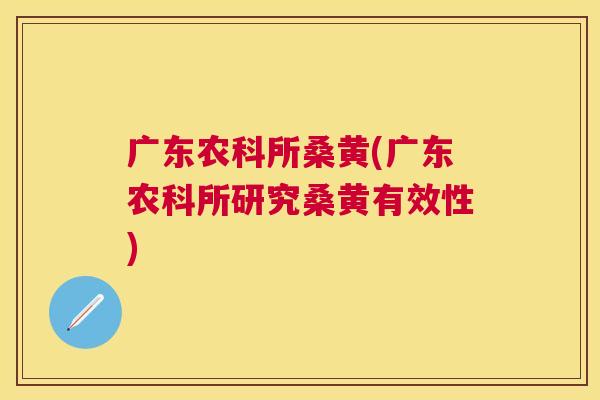 广东农科所桑黄(广东农科所研究桑黄有效性) 广东农科所桑黄(广东农科所研究桑黄有效性)