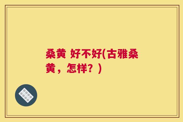 桑黄 好不好(古雅桑黄,怎样?) 桑黄 好不好(古雅桑黄,怎样?)