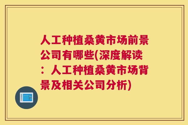 人工种植桑黄市场前景公司有哪些(深度解读:人工种植桑黄市场背景及相关公司分析) 人工种植桑黄市场前景公司有哪些(深度解读:人工种植桑黄市场背景及相关公司分析)