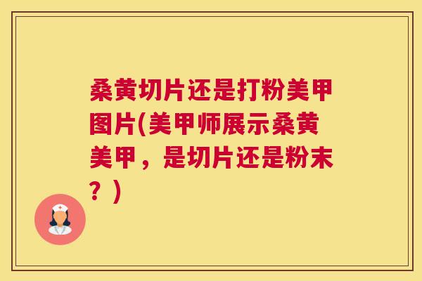桑黄切片还是打粉美甲图片(美甲师展示桑黄美甲,是切片还是粉末?) 桑黄切片还是打粉美甲图片(美甲师展示桑黄美甲,是切片还是粉末?)