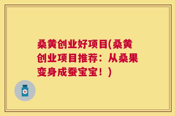 桑黄创业好项目(桑黄创业项目推荐:从桑果变身成蚕宝宝!) 桑黄创业好项目(桑黄创业项目推荐:从桑果变身成蚕宝宝!)