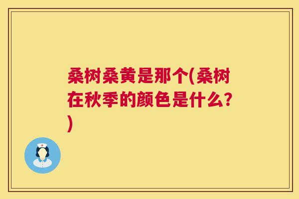 桑树桑黄是那个(桑树在秋季的颜色是什么？)