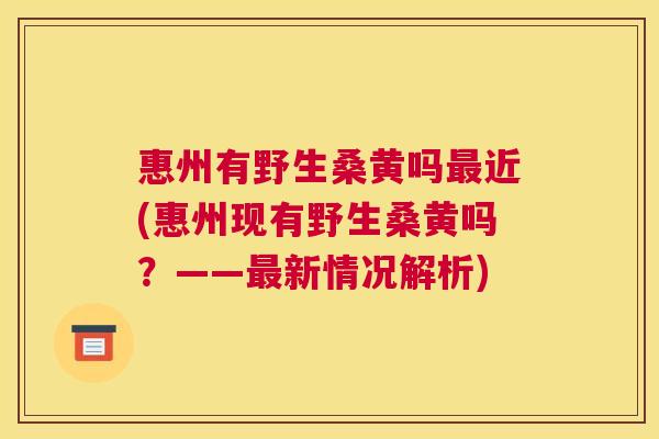 惠州有野生桑黄吗近(惠州现有野生桑黄吗?——新情况解析) 惠州有野生桑黄吗近(惠州现有野生桑黄吗?——新情况解析)