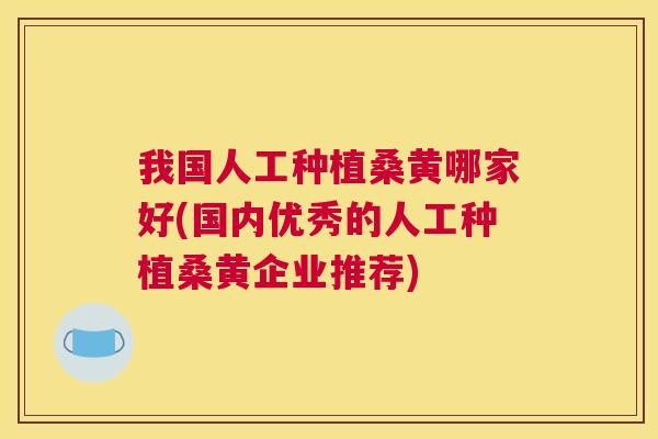 我国人工种植桑黄哪家好(国内优秀的人工种植桑黄企业推荐) 我国人工种植桑黄哪家好(国内优秀的人工种植桑黄企业推荐)