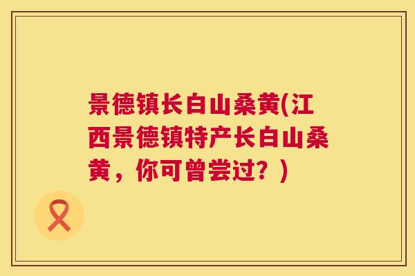 景德镇长白山桑黄(江西景德镇特产长白山桑黄,你可曾尝过?) 景德镇长白山桑黄(江西景德镇特产长白山桑黄,你可曾尝过?)