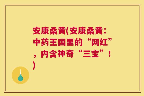 安康桑黄(安康桑黄：王国里的“网红”，内含神奇“三宝”！)