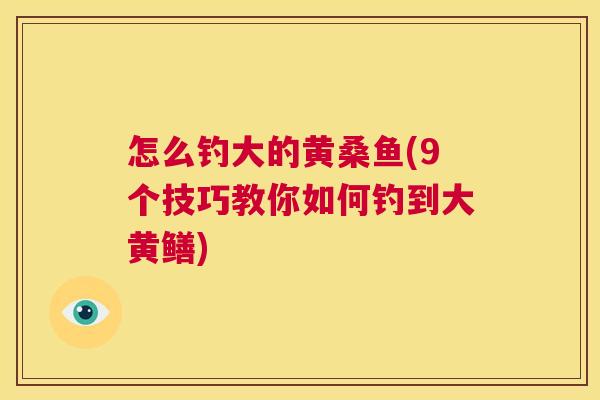 怎么钓大的黄桑鱼(9个技巧教你如何钓到大黄鳝) 怎么钓大的黄桑鱼(9个技巧教你如何钓到大黄鳝)