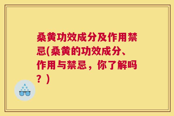 桑黄功效成分及作用禁忌(桑黄的功效成分、作用与禁忌,你了解吗?) 桑黄功效成分及作用禁忌(桑黄的功效成分、作用与禁忌,你了解吗?)