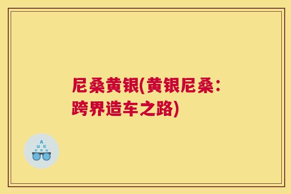 尼桑黄银(黄银尼桑:跨界造车之路) 尼桑黄银(黄银尼桑:跨界造车之路)
