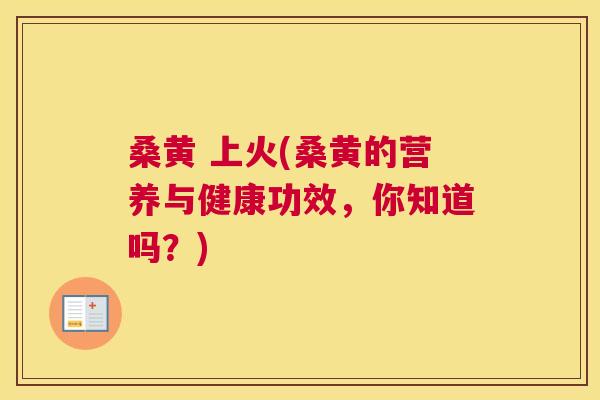 桑黄 上火(桑黄的营养与健康功效,你知道吗?) 桑黄 上火(桑黄的营养与健康功效,你知道吗?)