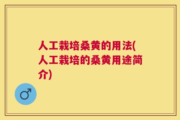 人工栽培桑黄的用法(人工栽培的桑黄用途简介) 人工栽培桑黄的用法(人工栽培的桑黄用途简介)