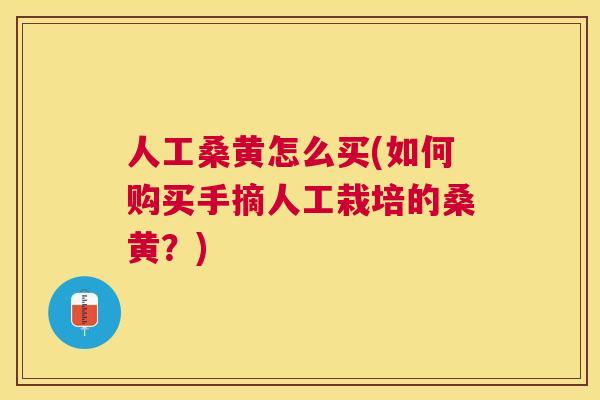 人工桑黄怎么买(如何购买手摘人工栽培的桑黄?) 人工桑黄怎么买(如何购买手摘人工栽培的桑黄?)