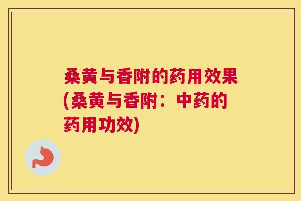 桑黄与香附的药用效果(桑黄与香附:的药用功效) 桑黄与香附的药用效果(桑黄与香附:的药用功效)