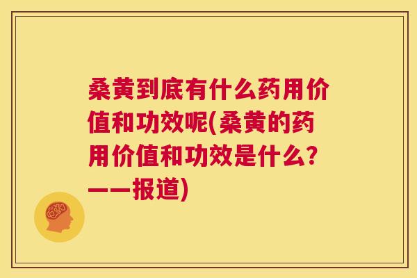 桑黄到底有什么药用价值和功效呢(桑黄的药用价值和功效是什么?——报道) 桑黄到底有什么药用价值和功效呢(桑黄的药用价值和功效是什么?——报道)