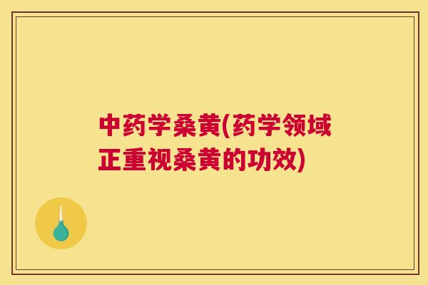 学桑黄(药学领域正重视桑黄的功效) 学桑黄(药学领域正重视桑黄的功效)