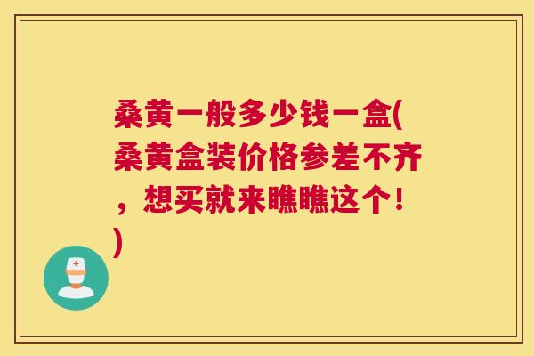 桑黄一般多少钱一盒(桑黄盒装价格参差不齐,想买就来瞧瞧这个!) 桑黄一般多少钱一盒(桑黄盒装价格参差不齐,想买就来瞧瞧这个!)