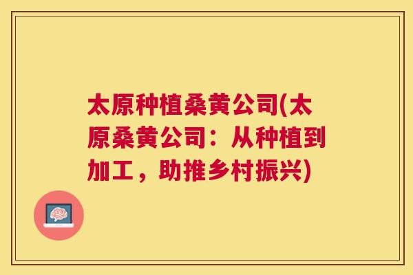 太原种植桑黄公司(太原桑黄公司:从种植到加工,助推乡村振兴) 太原种植桑黄公司(太原桑黄公司:从种植到加工,助推乡村振兴)