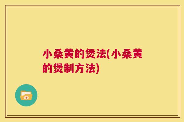 小桑黄的煲法(小桑黄的煲制方法) 小桑黄的煲法(小桑黄的煲制方法)