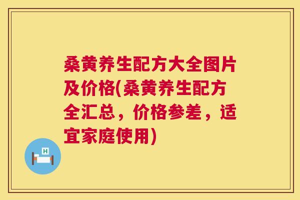 桑黄养生配方大全图片及价格(桑黄养生配方全汇总,价格参差,适宜家庭使用) 桑黄养生配方大全图片及价格(桑黄养生配方全汇总,价格参差,适宜家庭使用)