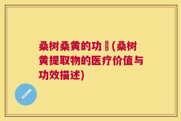 桑树桑黄的功効(桑树黄提取物的医疗价值与功效描述) 桑树桑黄的功効(桑树黄提取物的医疗价值与功效描述)