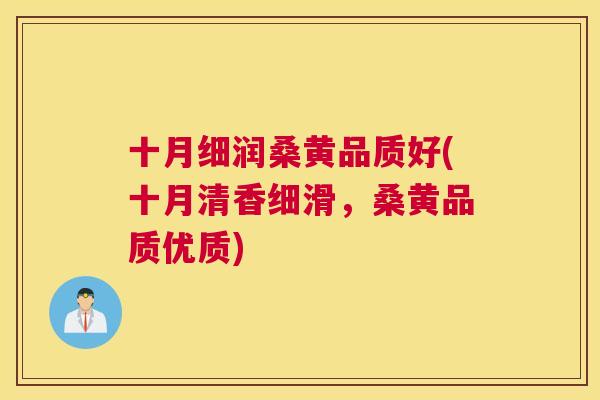 十月细润桑黄品质好(十月清香细滑,桑黄品质优质) 十月细润桑黄品质好(十月清香细滑,桑黄品质优质)