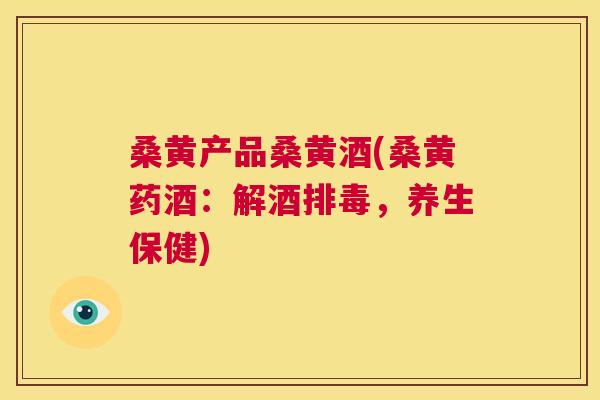 桑黄产品桑黄酒(桑黄药酒:解酒,养生保健) 桑黄产品桑黄酒(桑黄药酒:解酒,养生保健)