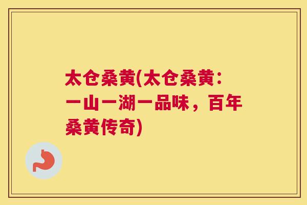 太仓桑黄(太仓桑黄：一山一湖一品味，百年桑黄传奇)