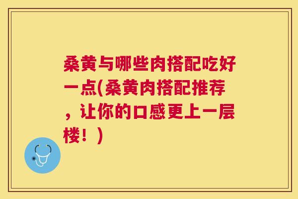 桑黄与哪些肉搭配吃好一点(桑黄肉搭配推荐,让你的口感更上一层楼!) 桑黄与哪些肉搭配吃好一点(桑黄肉搭配推荐,让你的口感更上一层楼!)
