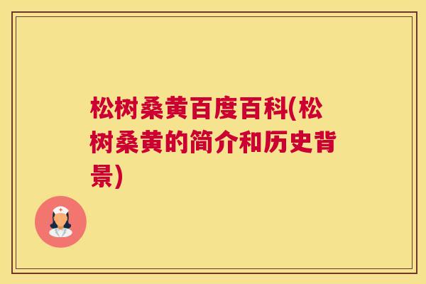 松树桑黄百度百科(松树桑黄的简介和历史背景) 松树桑黄百度百科(松树桑黄的简介和历史背景)