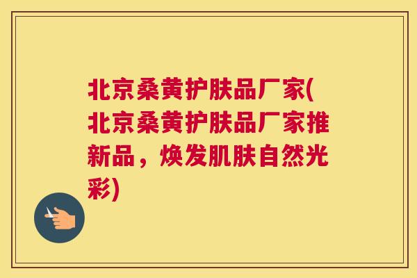 北京桑黄护肤品厂家(北京桑黄护肤品厂家推新品,焕发自然光彩) 北京桑黄护肤品厂家(北京桑黄护肤品厂家推新品,焕发自然光彩)