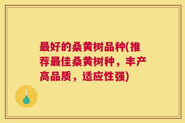 好的桑黄树品种(推荐佳桑黄树种,丰产高品质,适应性强) 好的桑黄树品种(推荐佳桑黄树种,丰产高品质,适应性强)