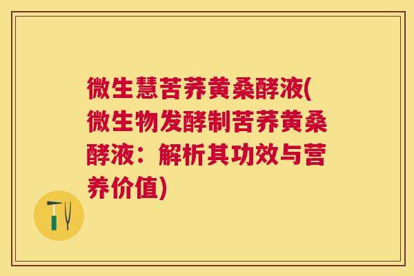 微生慧苦荞黄桑酵液(微生物发酵制苦荞黄桑酵液:解析其功效与营养价值) 微生慧苦荞黄桑酵液(微生物发酵制苦荞黄桑酵液:解析其功效与营养价值)