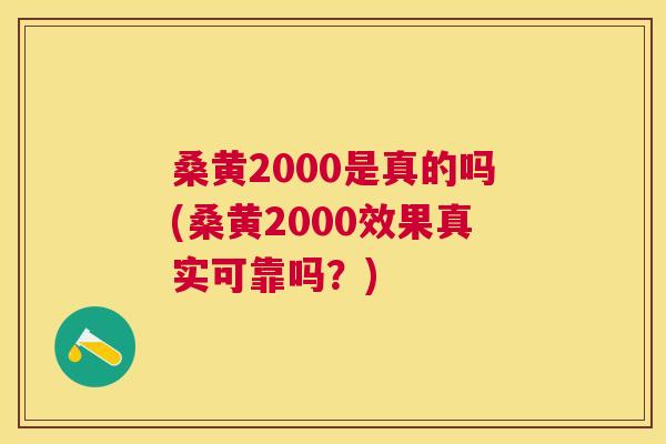 桑黄2000是真的吗(桑黄2000效果真实可靠吗?) 桑黄2000是真的吗(桑黄2000效果真实可靠吗?)