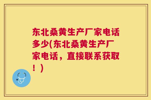 东北桑黄生产厂家电话多少(东北桑黄生产厂家电话,直接联系获取!) 东北桑黄生产厂家电话多少(东北桑黄生产厂家电话,直接联系获取!)