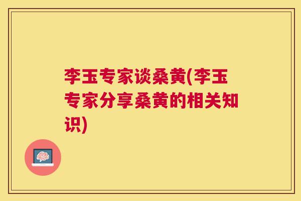 李玉专家谈桑黄(李玉专家分享桑黄的相关知识) 李玉专家谈桑黄(李玉专家分享桑黄的相关知识)