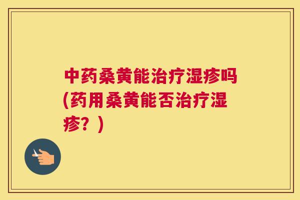 桑黄能吗(药用桑黄能否?) 桑黄能吗(药用桑黄能否?)