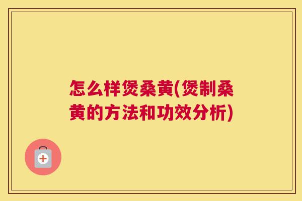 怎么样煲桑黄(煲制桑黄的方法和功效分析) 怎么样煲桑黄(煲制桑黄的方法和功效分析)