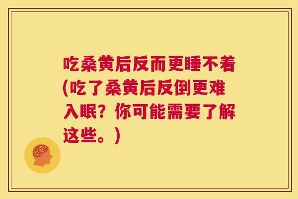 吃桑黄后反而更睡不着(吃了桑黄后反倒更难入眠?你可能需要了解这些。) 吃桑黄后反而更睡不着(吃了桑黄后反倒更难入眠?你可能需要了解这些。)