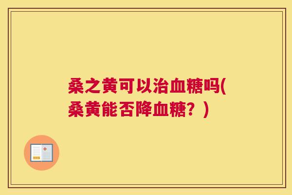 桑之黄可以吗(桑黄能否降?) 桑之黄可以吗(桑黄能否降?)