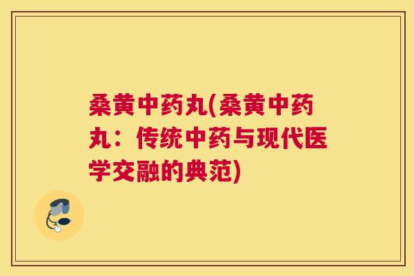 桑黄丸(桑黄丸：传统与现代医学交融的典范)